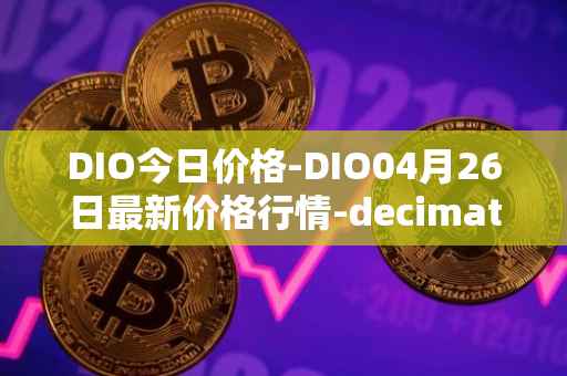 DIO今日价格-DIO04月26日最新价格行情-decimated最新走势消息