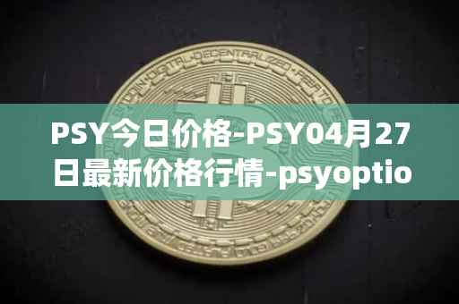PSY今日价格-PSY04月27日最新价格行情-psyoptions最新走势消息