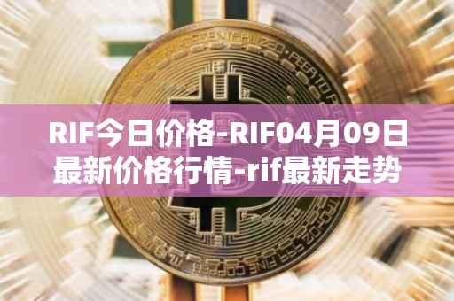 RIF今日价格-RIF04月09日最新价格行情-rif最新走势消息