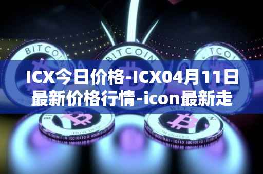 ICX今日价格-ICX04月11日最新价格行情-icon最新走势消息