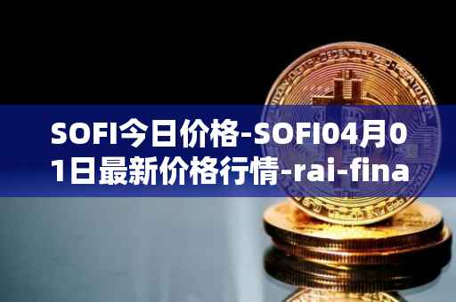 SOFI今日价格-SOFI04月01日最新价格行情-rai-finance最新走势消息