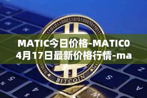 MATIC今日价格-MATIC04月17日最新价格行情-matic-network最新走势消息