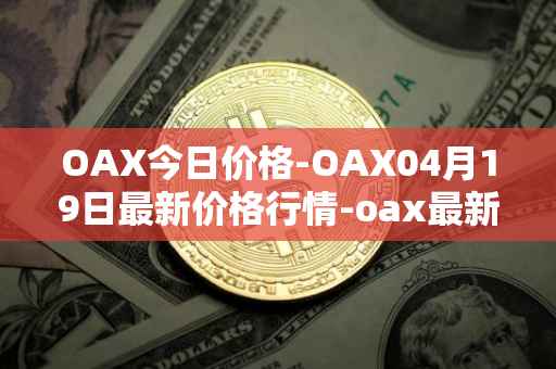 OAX今日价格-OAX04月19日最新价格行情-oax最新走势消息