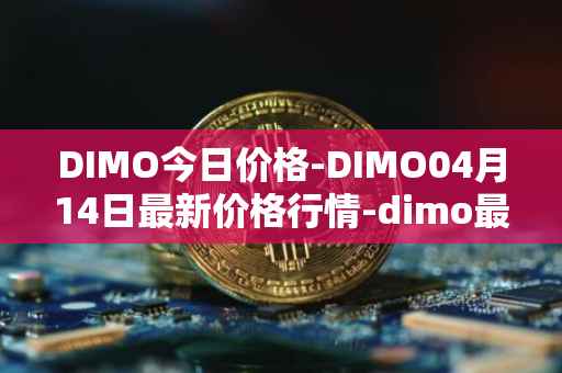 DIMO今日价格-DIMO04月14日最新价格行情-dimo最新走势消息