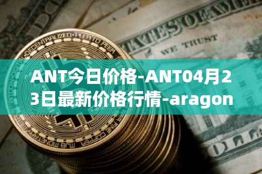 ANT今日价格-ANT04月23日最新价格行情-aragon最新走势消息