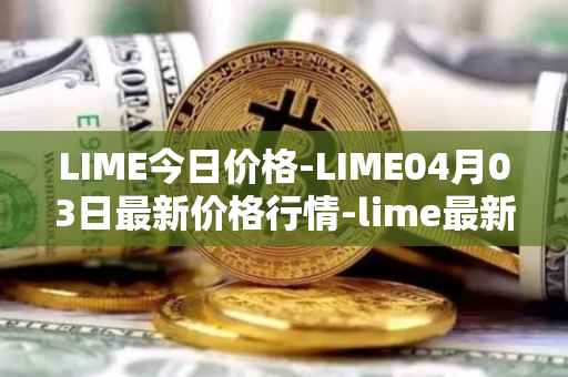 LIME今日价格-LIME04月03日最新价格行情-lime最新走势消息