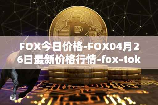 FOX今日价格-FOX04月26日最新价格行情-fox-token最新走势消息
