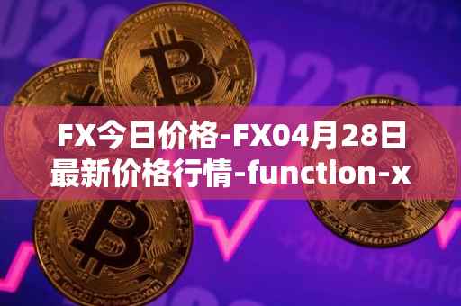 FX今日价格-FX04月28日最新价格行情-function-x最新走势消息