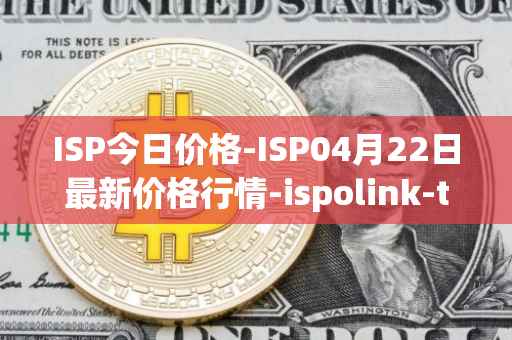 ISP今日价格-ISP04月22日最新价格行情-ispolink-token最新走势消息
