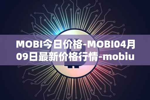 MOBI今日价格-MOBI04月09日最新价格行情-mobius最新走势消息