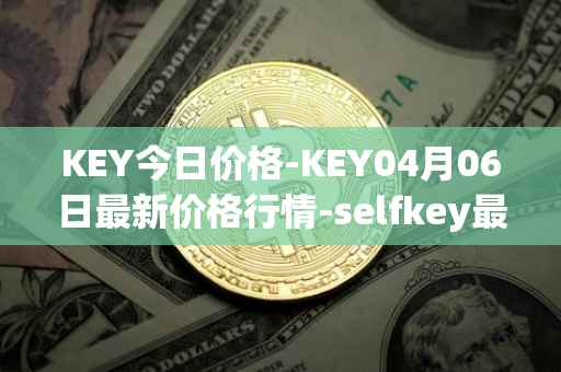 KEY今日价格-KEY04月06日最新价格行情-selfkey最新走势消息