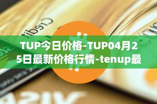 TUP今日价格-TUP04月25日最新价格行情-tenup最新走势消息