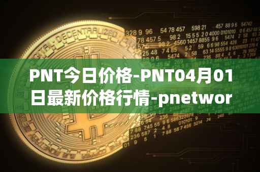 PNT今日价格-PNT04月01日最新价格行情-pnetwork最新走势消息