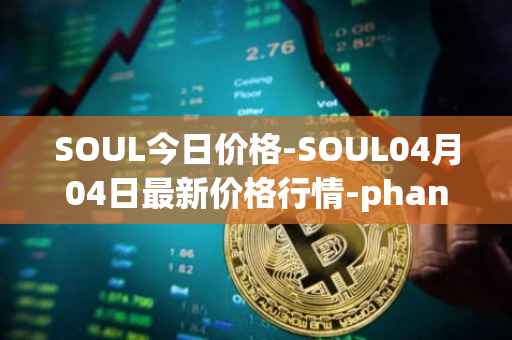 SOUL今日价格-SOUL04月04日最新价格行情-phantasma最新走势消息
