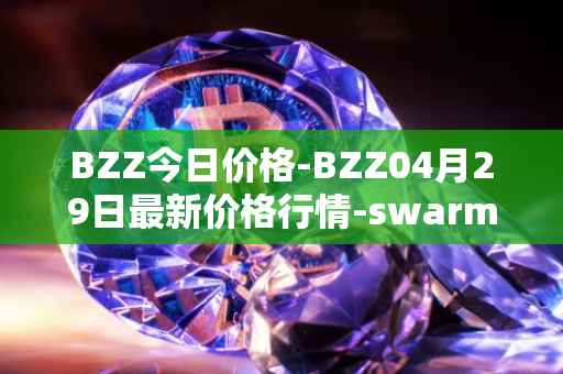 BZZ今日价格-BZZ04月29日最新价格行情-swarm最新走势消息