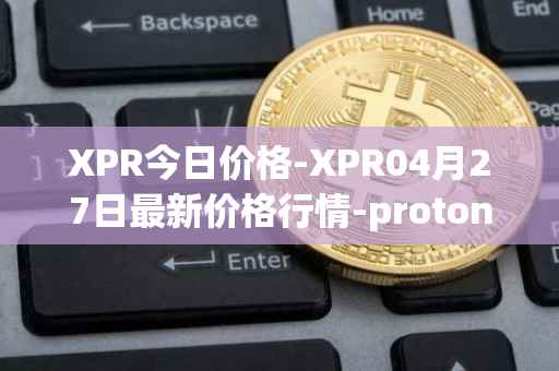 XPR今日价格-XPR04月27日最新价格行情-proton最新走势消息
