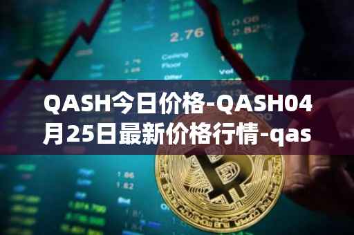 QASH今日价格-QASH04月25日最新价格行情-qash最新走势消息