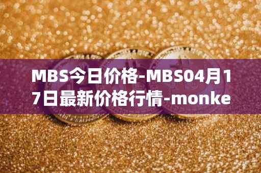 MBS今日价格-MBS04月17日最新价格行情-monkeyball最新走势消息
