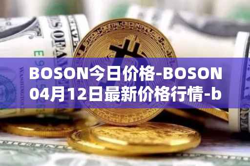 BOSON今日价格-BOSON04月12日最新价格行情-boson-token最新走势消息