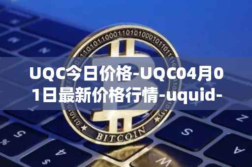UQC今日价格-UQC04月01日最新价格行情-uquid-coin最新走势消息