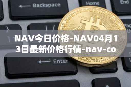 NAV今日价格-NAV04月13日最新价格行情-nav-coin最新走势消息