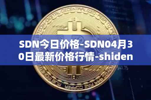 SDN今日价格-SDN04月30日最新价格行情-shiden-network最新走势消息