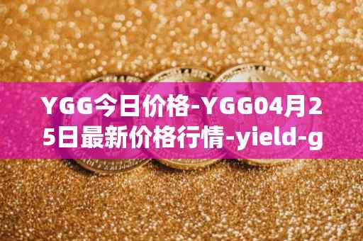 YGG今日价格-YGG04月25日最新价格行情-yield-guild-games最新走势消息