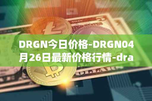 DRGN今日价格-DRGN04月26日最新价格行情-dragonchain最新走势消息