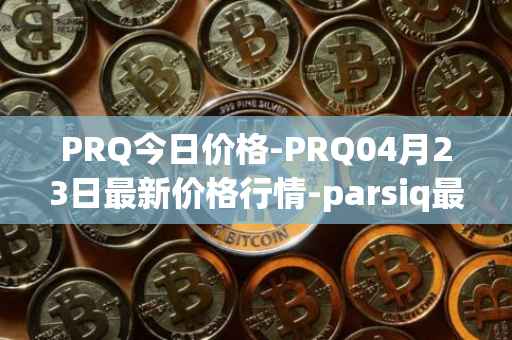 PRQ今日价格-PRQ04月23日最新价格行情-parsiq最新走势消息