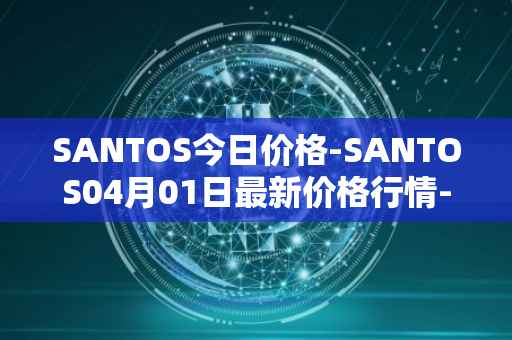 SANTOS今日价格-SANTOS04月01日最新价格行情-santos-fc-fan-token最新走势消息