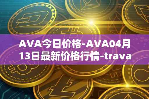 AVA今日价格-AVA04月13日最新价格行情-travala最新走势消息
