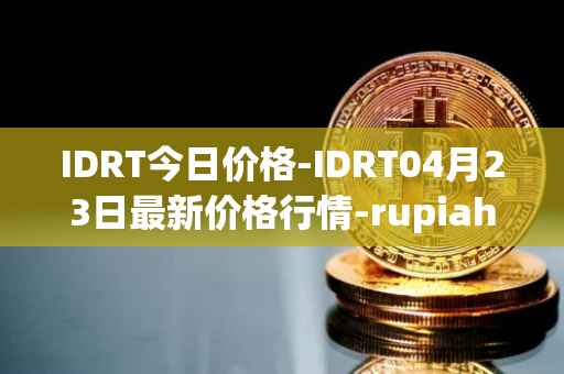 IDRT今日价格-IDRT04月23日最新价格行情-rupiah-token最新走势消息