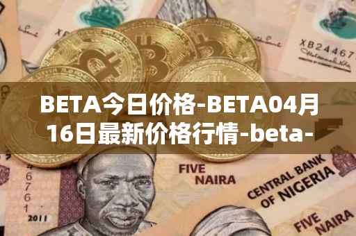 BETA今日价格-BETA04月16日最新价格行情-beta-finance最新走势消息