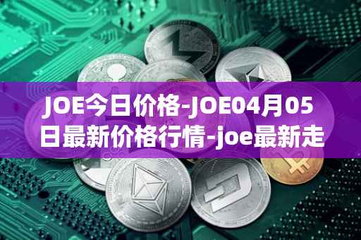JOE今日价格-JOE04月05日最新价格行情-joe最新走势消息