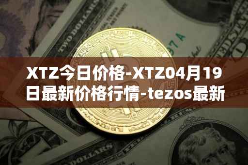 XTZ今日价格-XTZ04月19日最新价格行情-tezos最新走势消息