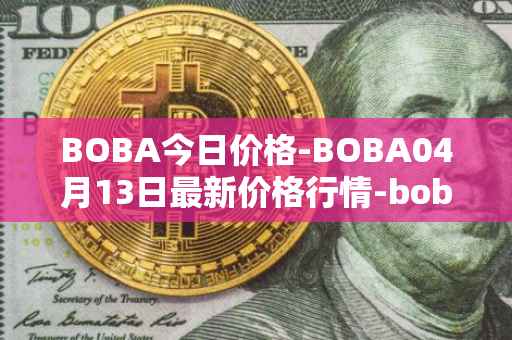 BOBA今日价格-BOBA04月13日最新价格行情-boba-network最新走势消息