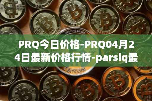 PRQ今日价格-PRQ04月24日最新价格行情-parsiq最新走势消息