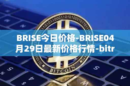 BRISE今日价格-BRISE04月29日最新价格行情-bitrise-token最新走势消息