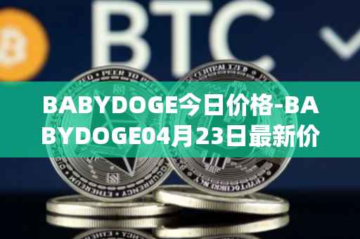 BABYDOGE今日价格-BABYDOGE04月23日最新价格行情-baby-doge-coin最新走势消息