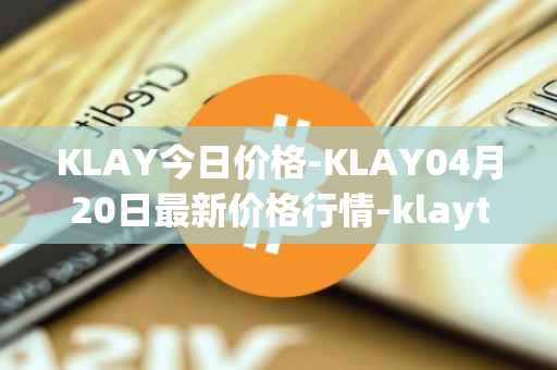 KLAY今日价格-KLAY04月20日最新价格行情-klaytn最新走势消息