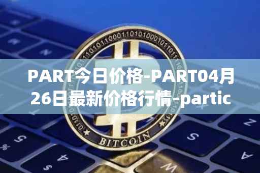 PART今日价格-PART04月26日最新价格行情-particl最新走势消息