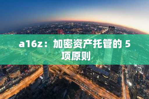 a16z：加密资产托管的 5 项原则