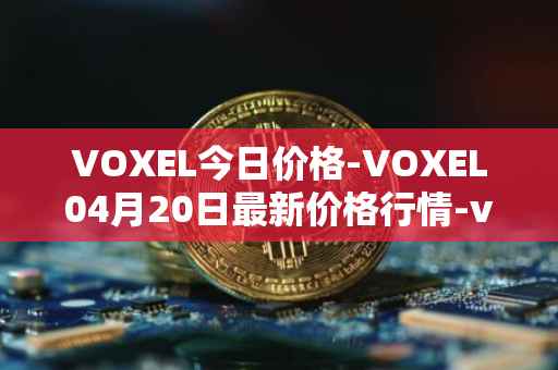 VOXEL今日价格-VOXEL04月20日最新价格行情-voxies最新走势消息