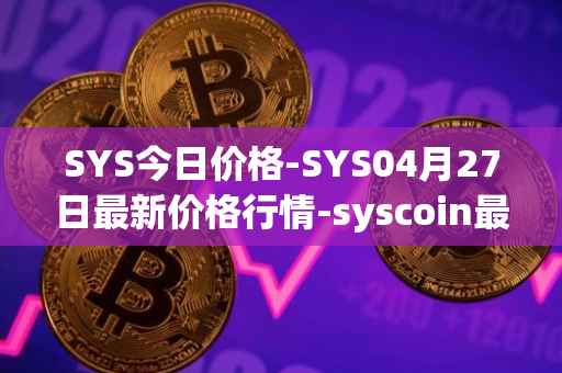 SYS今日价格-SYS04月27日最新价格行情-syscoin最新走势消息