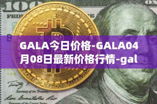 GALA今日价格-GALA04月08日最新价格行情-gala最新走势消息