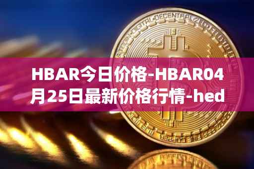 HBAR今日价格-HBAR04月25日最新价格行情-hedera-hashgraphiou最新走势消息