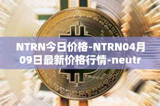 NTRN今日价格-NTRN04月09日最新价格行情-neutron最新走势消息