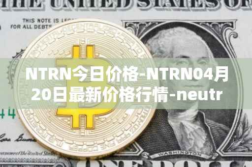 NTRN今日价格-NTRN04月20日最新价格行情-neutron最新走势消息