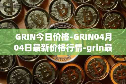 GRIN今日价格-GRIN04月04日最新价格行情-grin最新走势消息