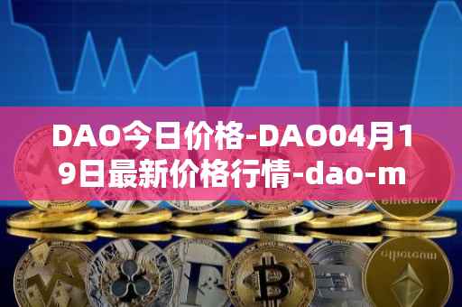 DAO今日价格-DAO04月19日最新价格行情-dao-maker最新走势消息